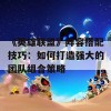 《英雄联盟》阵容搭配技巧：如何打造强大的团队组合策略