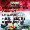 想看精彩视频吗？快来videossexzooskoovideos兽皇，这里汇聚了超多精彩内容！