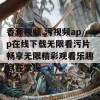 香蕉视频.污视频app在线下载无限看污片畅享无限精彩观看乐趣尽在掌握