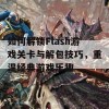 如何解锁Flash游戏关卡与解包技巧，重温经典游戏乐趣