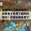 想要畅玩正版游戏吗？这里有个免费下载的好地方！正版乐园免费下载