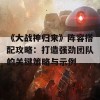 《大战神归来》阵容搭配攻略：打造强劲团队的关键策略与示例