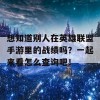 想知道别人在英雄联盟手游里的战绩吗？一起来看怎么查询吧！