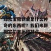 琼浆玉露到底是什么神奇的东西呢？我们来聊聊它的来历和特点。