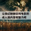 让我们聊聊日韩电影的成人版内容和魅力吧