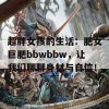 超胖女孩的生活：肥女巨肥bbwbbw，让我们聊聊身材与自信！