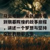 马云电影：从创业传奇到银幕辉煌的故事旅程，讲述一个梦想与坚持交织的精彩人生