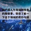 国产成人午夜福利性色的那些事，带你了解一下这个领域的奇妙与挑战