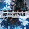 当前版本《英雄联盟》强势ADC推荐与选择技巧解析