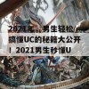 2021年，男生轻松搞懂UC的秘籍大公开！2021男生秒懂UC