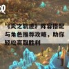 《炎之轨迹》阵容搭配与角色推荐攻略，助你轻松赢取胜利