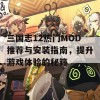 三国志12热门MOD推荐与安装指南，提升游戏体验的秘籍