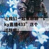 让我们一起来聊聊“sky直播433”这个话题吧！