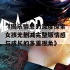 《揭示情感的深度探索女孩无删减完整版情感与成长的多重视角》