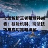 全面解析王者荣耀孙尚香：技能机制、玩法技巧与应对策略详解