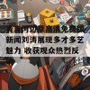 青青河边草高清免费版新闻刘涛展现多才多艺魅力 收获观众热烈反响