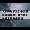 《武神赵子龙》手游最强阵容攻略：角色搭配与战术提升全解析