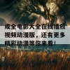 成全电影大全在线播放视频动漫版，还有更多精彩动漫等你来看！