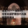 玉足TK一一视频VK分享足部护理技巧与美丽穿搭建议