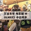 《PUI PUI 天竺鼠车车 电影版 MOLMAX》中日同步上映