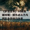 《梦想世界》80级突破攻略：提升战斗力与团队合作技巧分享