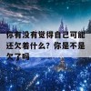 你有没有觉得自己可能还欠着什么？你是不是欠了吗