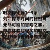 时间停止器1--9系列：探寻时间的秘密与无尽可能的冒险之旅，带你体验超现实的时空之旅和惊奇的未知挑战