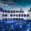 卡布西游傲天boss攻略：新手玩家必备战斗技巧与策略解析