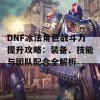 DNF冰法角色战斗力提升攻略：装备、技能与团队配合全解析