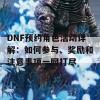 DNF预约角色活动详解：如何参与、奖励和注意事项一网打尽