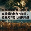 尽情享受日本三级电影在线看的魅力与激情，感受无与伦比的视听盛宴