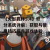 《火影羁绊5.4》积分系统详解：获取与使用技巧提升游戏体验