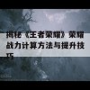 揭秘《王者荣耀》荣耀战力计算方法与提升技巧