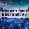 你有没有想过，韩剧《你是谁》里隐藏了多少秘密？