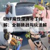 DNF魔性深渊补丁详解：全新挑战与玩法解析