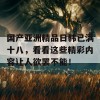 国产亚洲精品日韩已满十八，看看这些精彩内容让人欲罢不能！