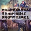 教你玩转色多多绿巨人黑科技APP旧版本的使用技巧与实用功能全解析