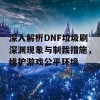 深入解析DNF垃圾刷深渊现象与制裁措施，维护游戏公平环境