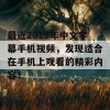 最近2019年中文字幕手机视频，发现适合在手机上观看的精彩内容！