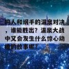 鸣人和纲手的温泉对决，谁能胜出？温泉大战中又会发生什么惊心动魄的故事呢？