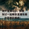 青柠直播app，和朋友们一起畅享直播乐趣，分享精彩瞬间！