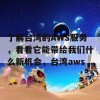 了解台湾的AWS服务，看看它能带给我们什么新机会，台湾aws