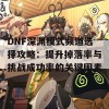 DNF深渊模式频道选择攻略：提升掉落率与挑战成功率的关键因素