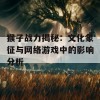 猴子战力揭秘：文化象征与网络游戏中的影响分析