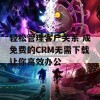 轻松管理客户关系 成免费的CRM无需下载让你高效办公