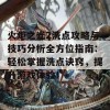 火炬之光2洗点攻略与技巧分析全方位指南：轻松掌握洗点诀窍，提升游戏体验！