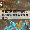 跟着安安老师学唱歌，轻松快乐的音乐之旅开始了！