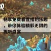 畅享免费看直播的乐趣，带你体验精彩无限的视听盛宴