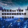 甜橙直播app下载破解版最新破解教程与使用技巧分享