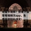 想看小视频？快来下载草莓视频污app，免费安装轻松搞定！